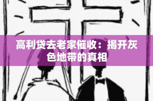 高利贷去老家催收：揭开灰色地带的真相