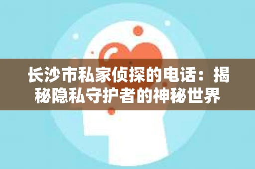 长沙市私家侦探的电话：揭秘隐私守护者的神秘世界