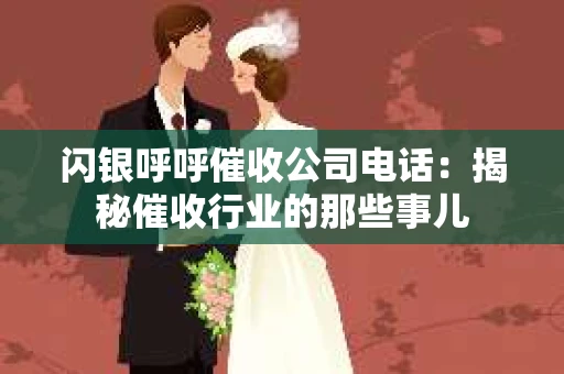 闪银呼呼催收公司电话：揭秘催收行业的那些事儿
