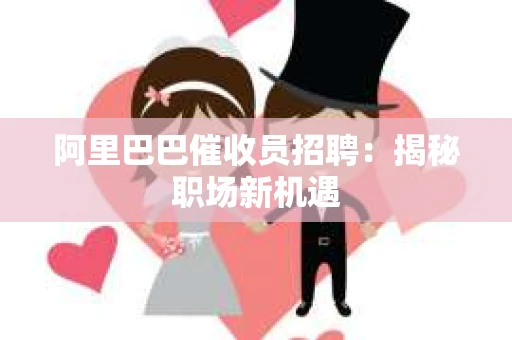阿里巴巴催收员招聘：揭秘职场新机遇