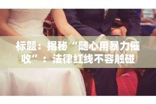 标题：揭秘“随心用暴力催收”：法律红线不容触碰