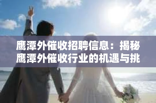 鹰潭外催收招聘信息：揭秘鹰潭外催收行业的机遇与挑战