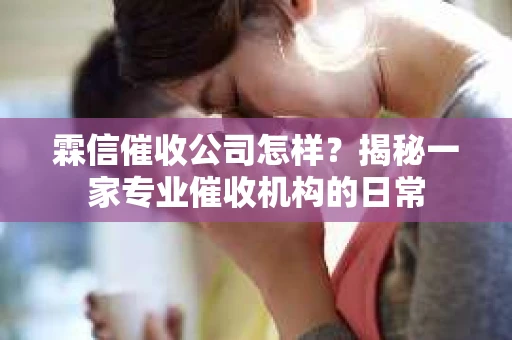 霖信催收公司怎样？揭秘一家专业催收机构的日常