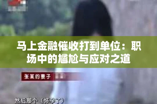 马上金融催收打到单位：职场中的尴尬与应对之道