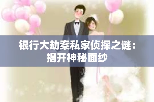 银行大劫案私家侦探之谜：揭开神秘面纱