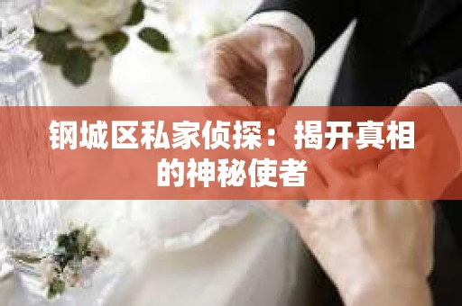 钢城区私家侦探：揭开真相的神秘使者