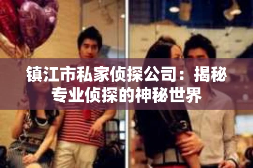 镇江市私家侦探公司：揭秘专业侦探的神秘世界