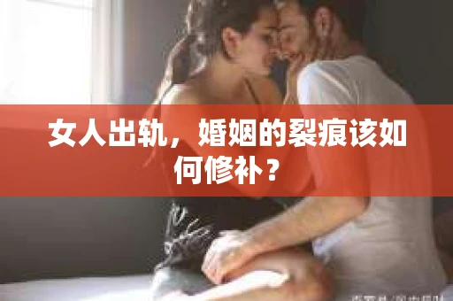 女人出轨，婚姻的裂痕该如何修补？