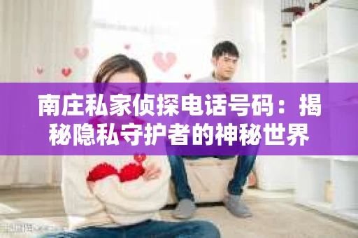 南庄私家侦探电话号码：揭秘隐私守护者的神秘世界