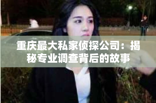重庆最大私家侦探公司：揭秘专业调查背后的故事