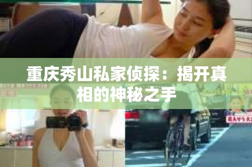重庆秀山私家侦探：揭开真相的神秘之手