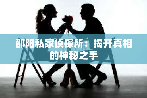 邵阳私家侦探所：揭开真相的神秘之手