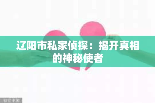 辽阳市私家侦探：揭开真相的神秘使者