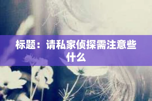 标题：请私家侦探需注意些什么