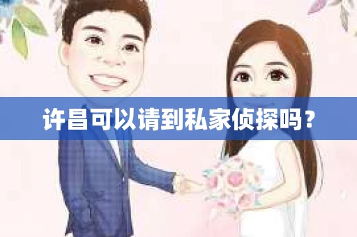许昌可以请到私家侦探吗？