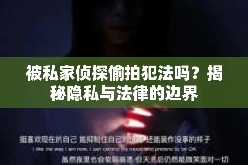 被私家侦探偷拍犯法吗？揭秘隐私与法律的边界