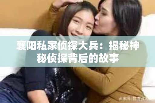 襄阳私家侦探大兵：揭秘神秘侦探背后的故事