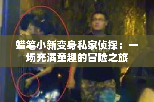 蜡笔小新变身私家侦探：一场充满童趣的冒险之旅