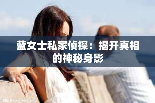 蓝女士私家侦探：揭开真相的神秘身影