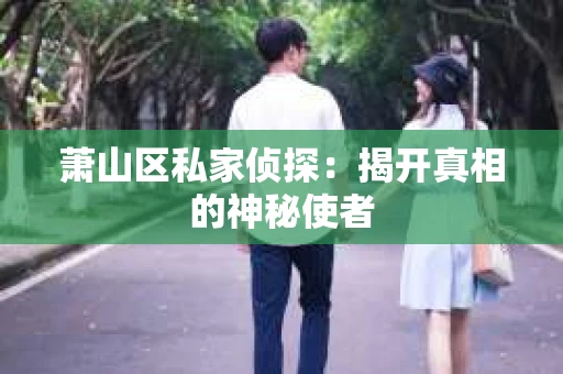 萧山区私家侦探：揭开真相的神秘使者