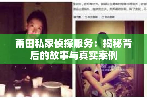 莆田私家侦探服务：揭秘背后的故事与真实案例