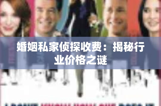 婚姻私家侦探收费：揭秘行业价格之谜