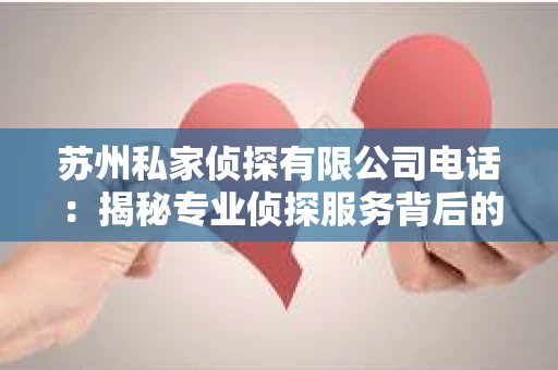 苏州私家侦探有限公司电话：揭秘专业侦探服务背后的故事