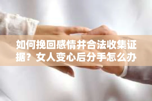 如何挽回感情并合法收集证据？女人变心后分手怎么办？