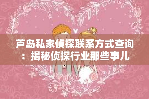 芦岛私家侦探联系方式查询：揭秘侦探行业那些事儿