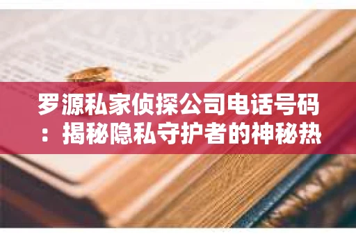罗源私家侦探公司电话号码：揭秘隐私守护者的神秘热线