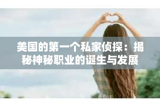 美国的第一个私家侦探：揭秘神秘职业的诞生与发展
