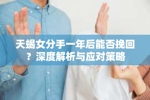 天蝎女分手一年后能否挽回？深度解析与应对策略