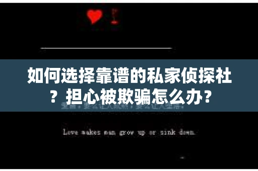如何选择靠谱的私家侦探社？担心被欺骗怎么办？