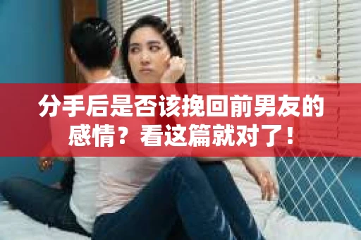 分手后是否该挽回前男友的感情？看这篇就对了！