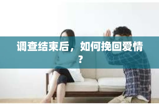 调查结束后，如何挽回爱情？