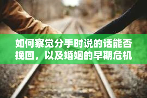 如何察觉分手时说的话能否挽回，以及婚姻的早期危机信号？