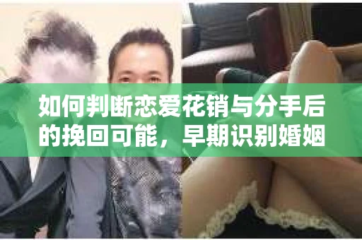 如何判断恋爱花销与分手后的挽回可能，早期识别婚姻危机的关键信号
