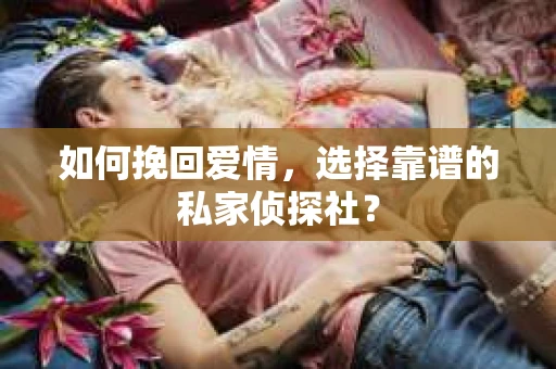 如何挽回爱情，选择靠谱的私家侦探社？