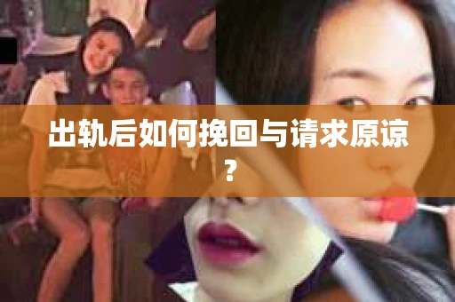 出轨后如何挽回与请求原谅？