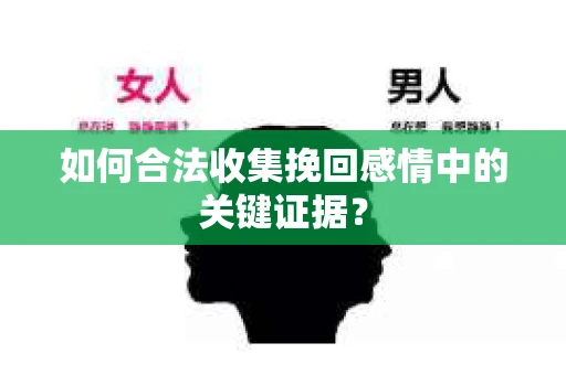 如何合法收集挽回感情中的关键证据？
