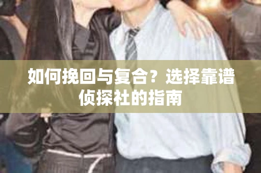 如何挽回与复合？选择靠谱侦探社的指南