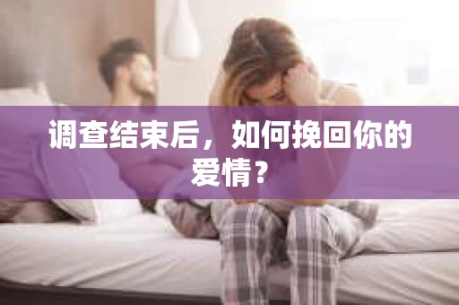 调查结束后，如何挽回你的爱情？
