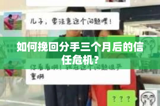 如何挽回分手三个月后的信任危机？