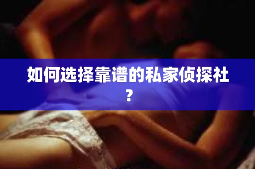 如何选择靠谱的私家侦探社？