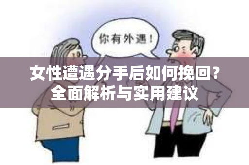 女性遭遇分手后如何挽回？全面解析与实用建议