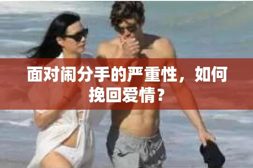 面对闹分手的严重性,如何挽回爱情? 面对闹分手的严重性,如何挽回爱情?