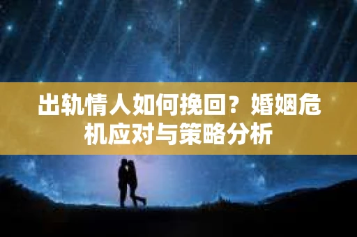 出轨情人如何挽回？婚姻危机应对与策略分析