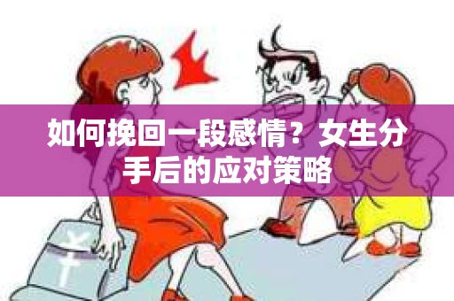 如何挽回一段感情？女生分手后的应对策略