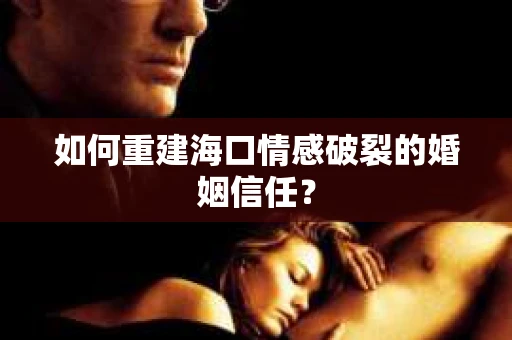 如何重建海口情感破裂的婚姻信任? 如何重建海口情感破裂的婚姻信任?