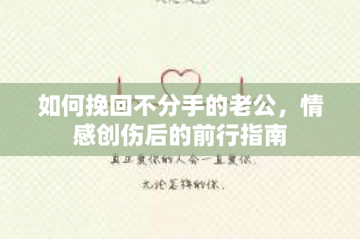 如何挽回不分手的老公，情感创伤后的前行指南